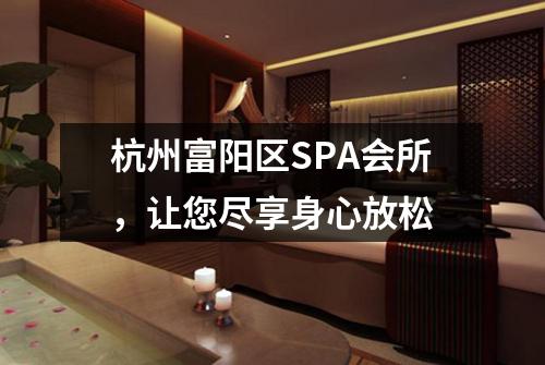 杭州富阳区SPA会所，让您尽享身心放松