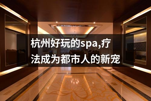 杭州好玩的spa,疗法成为都市人的新宠