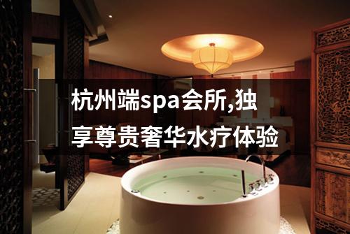 杭州端spa会所,独享尊贵奢华水疗体验