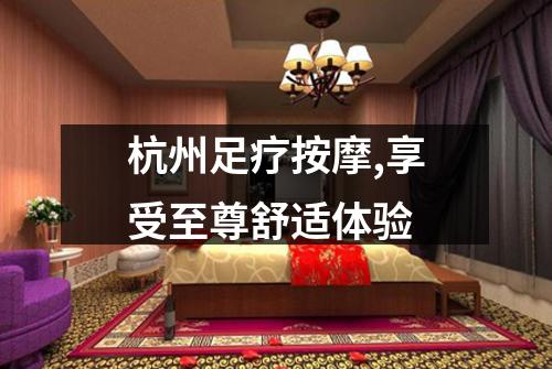 杭州足疗按摩,享受至尊舒适体验