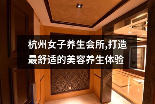 杭州女子养生会所,打造最舒适的美容养生体验