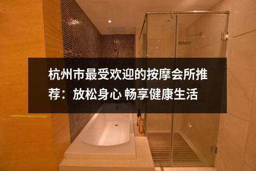 杭州市最受欢迎的按摩会所推荐：放松身心 畅享健康生活