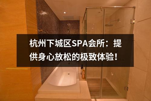 杭州下城区SPA会所：提供身心放松的极致体验！