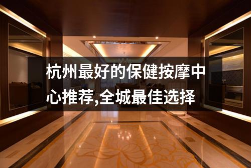 杭州最好的保健按摩中心推荐,全城最佳选择