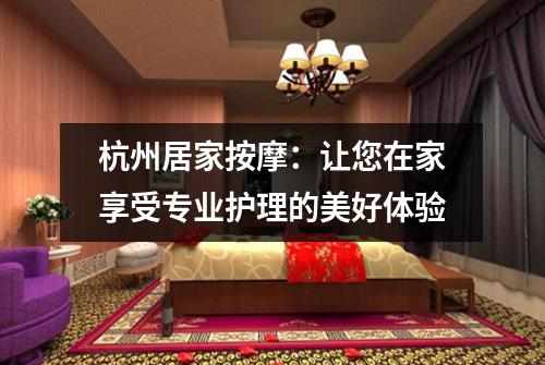 杭州居家按摩：让您在家享受专业护理的美好体验