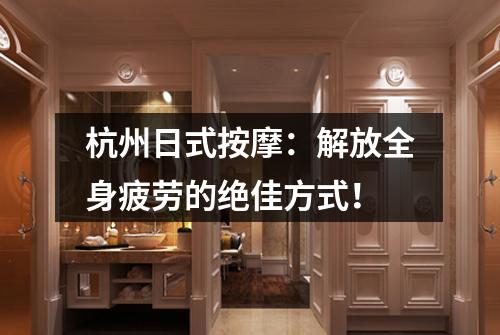 杭州日式按摩：解放全身疲劳的绝佳方式！