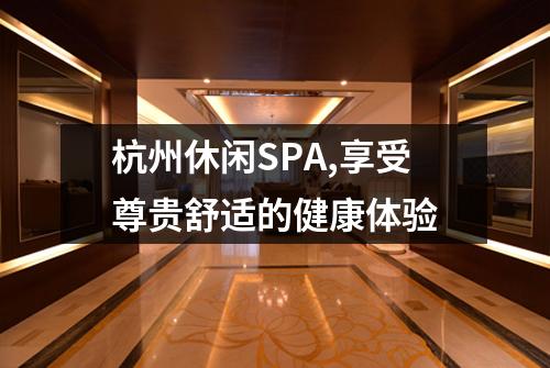 杭州休闲SPA,享受尊贵舒适的健康体验