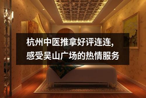 杭州中医推拿好评连连,感受吴山广场的热情服务