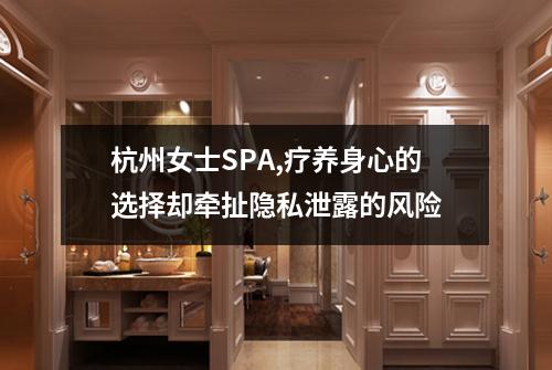杭州女士SPA,疗养身心的选择却牵扯隐私泄露的风险