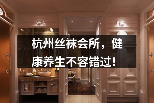 杭州丝袜会所，健康养生不容错过！