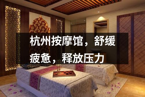 杭州按摩馆，舒缓疲惫，释放压力