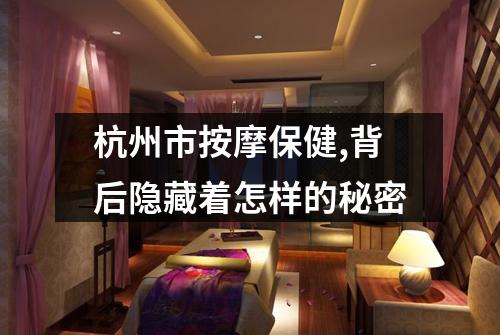 杭州市按摩保健,背后隐藏着怎样的秘密