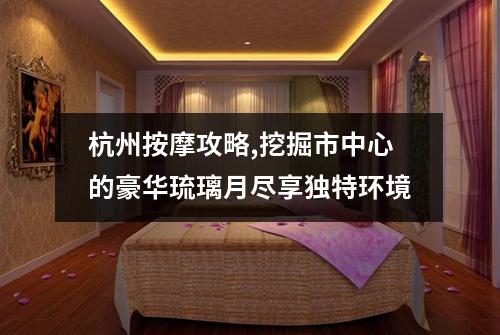 杭州按摩攻略,挖掘市中心的豪华琉璃月尽享独特环境
