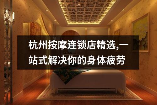 杭州按摩连锁店精选,一站式解决你的身体疲劳