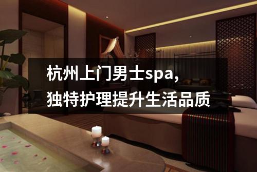 杭州上门男士spa,独特护理提升生活品质