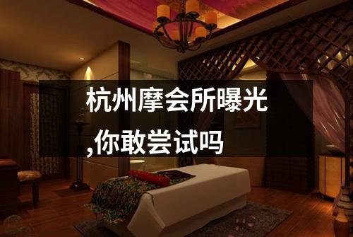 杭州摩会所曝光,你敢尝试吗