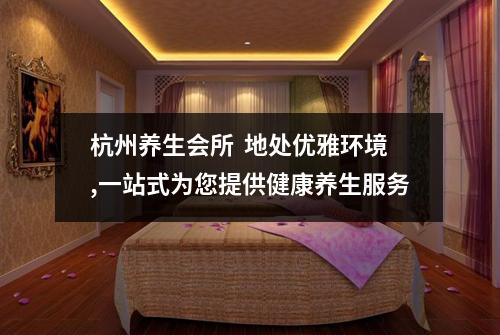 杭州养生会所  地处优雅环境,一站式为您提供健康养生服务