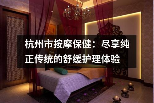 杭州市按摩保健：尽享纯正传统的舒缓护理体验