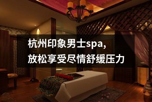 杭州印象男士spa,放松享受尽情舒缓压力