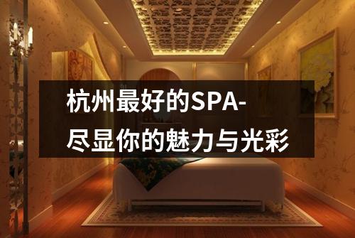 杭州最好的SPA-尽显你的魅力与光彩