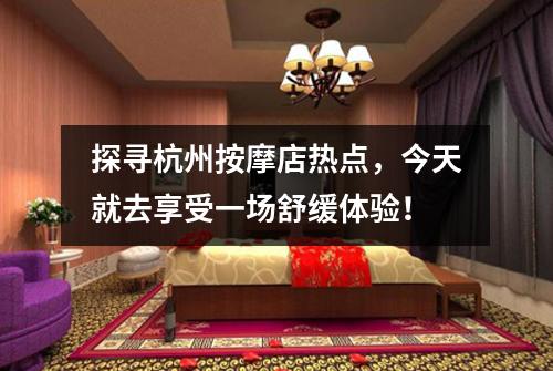 探寻杭州按摩店热点，今天就去享受一场舒缓体验！