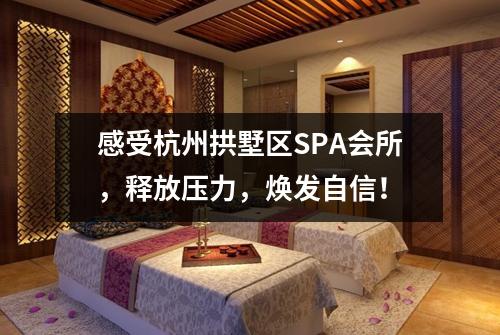 感受杭州拱墅区SPA会所，释放压力，焕发自信！