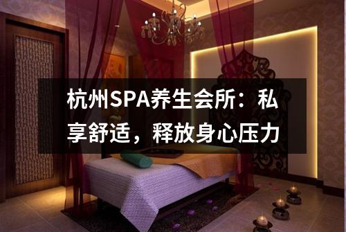 杭州SPA养生会所：私享舒适，释放身心压力