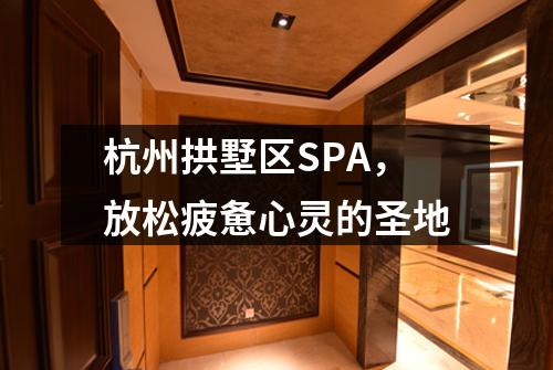 杭州拱墅区SPA，放松疲惫心灵的圣地