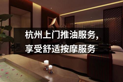 杭州上门推油服务,享受舒适按摩服务