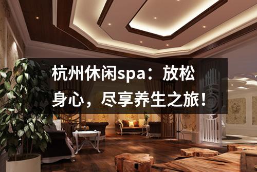 杭州休闲spa：放松身心，尽享养生之旅！