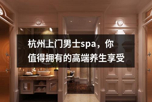 杭州上门男士spa，你值得拥有的高端养生享受