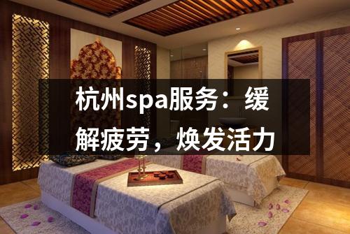 杭州spa服务：缓解疲劳，焕发活力