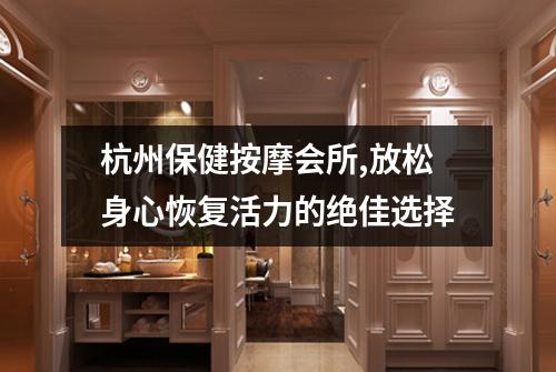 杭州保健按摩会所,放松身心恢复活力的绝佳选择