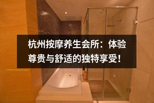 杭州按摩养生会所：体验尊贵与舒适的独特享受！
