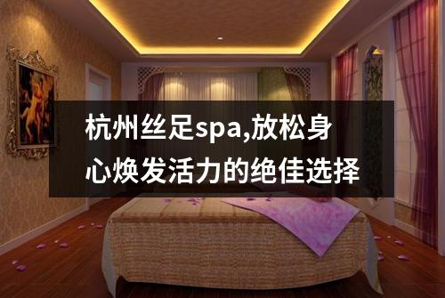 杭州丝足spa,放松身心焕发活力的绝佳选择