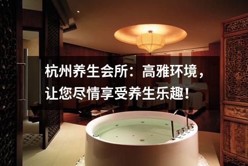杭州养生会所：高雅环境，让您尽情享受养生乐趣！