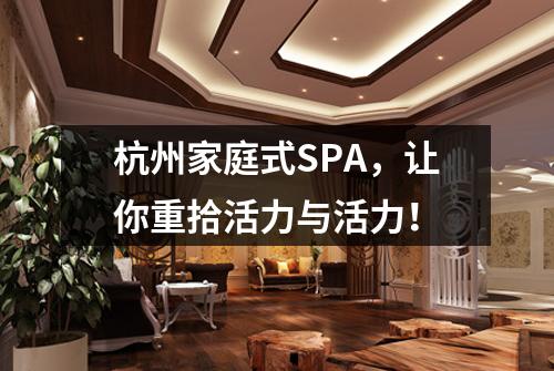 杭州家庭式SPA，让你重拾活力与活力！