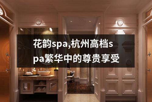 花韵spa,杭州高档spa繁华中的尊贵享受
