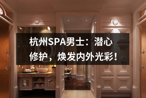 杭州SPA男士：潜心修护，焕发内外光彩！