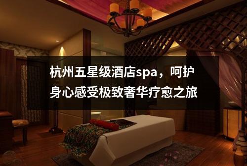杭州五星级酒店spa，呵护身心感受极致奢华疗愈之旅