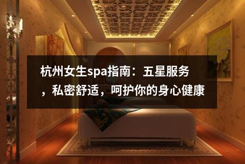杭州女生spa指南：五星服务，私密舒适，呵护你的身心健康