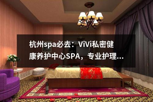 杭州spa必去：ViVi私密健康养护中心SPA，专业护理让您焕发青春光彩！