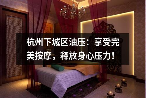 杭州下城区油压：享受完美按摩，释放身心压力！
