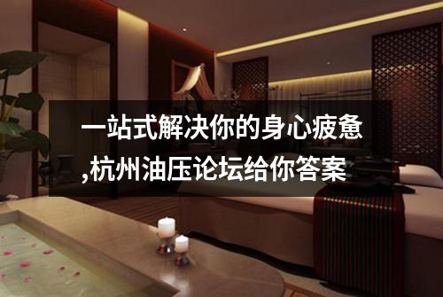 一站式解决你的身心疲惫,杭州油压论坛给你答案