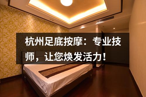 杭州足底按摩：专业技师，让您焕发活力！