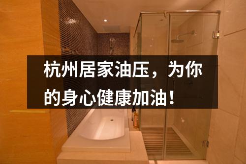 杭州居家油压，为你的身心健康加油！