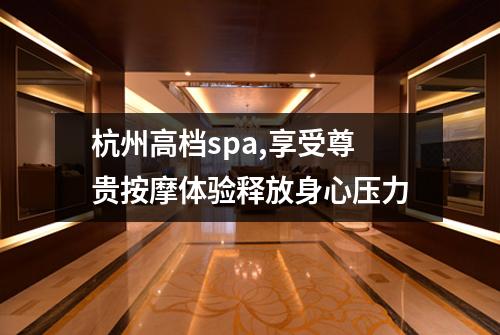 杭州高档spa,享受尊贵按摩体验释放身心压力