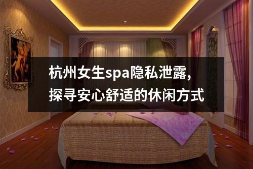 杭州女生spa隐私泄露,探寻安心舒适的休闲方式