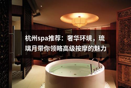 杭州spa推荐：奢华环境，琉璃月带你领略高级按摩的魅力
