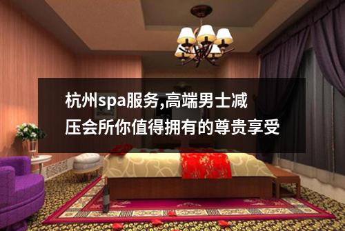 杭州spa服务,高端男士减压会所你值得拥有的尊贵享受
